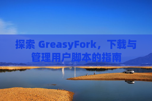 探索 GreasyFork，下载与管理用户脚本的指南